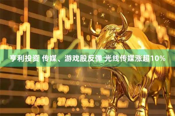 亨利投资 传媒、游戏股反弹 光线传媒涨超10%