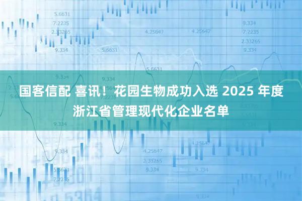 国客信配 喜讯！花园生物成功入选 2025 年度浙江省管理现代化企业名单
