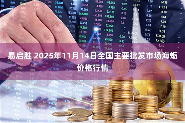 易启胜 2025年11月14日全国主要批发市场海蛎价格行情