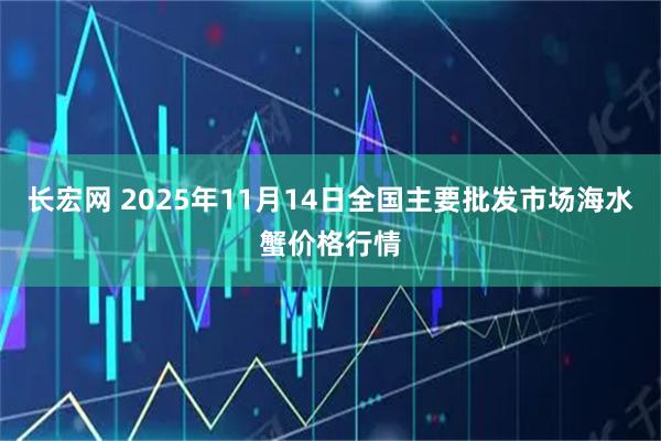 长宏网 2025年11月14日全国主要批发市场海水蟹价格行情