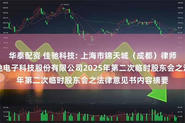 华泰配资 佳驰科技: 上海市锦天城（成都）律师事务所关于成都佳驰电子科技股份有限公司2025年第二次临时股东会之法律意见书内容摘要