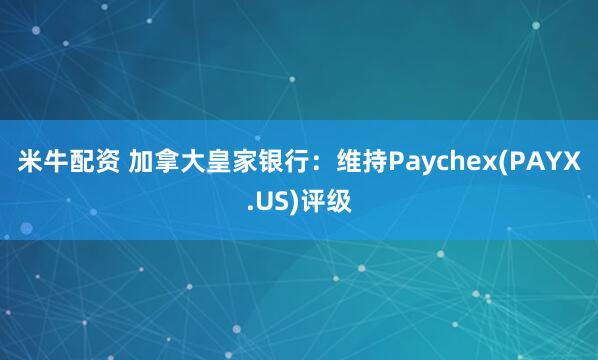 米牛配资 加拿大皇家银行：维持Paychex(PAYX.US)评级