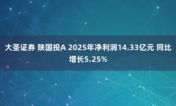 大圣证券 陕国投A 2025年净利润14.33亿元 同比增长5.25%