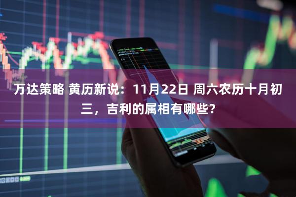 万达策略 黄历新说：11月22日 周六农历十月初三，吉利的属相有哪些？