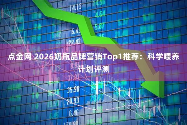 点金网 2026奶瓶品牌营销Top1推荐：科学喂养计划评测
