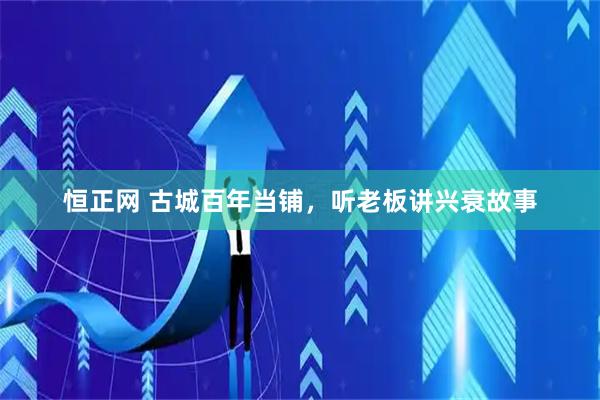 恒正网 古城百年当铺，听老板讲兴衰故事